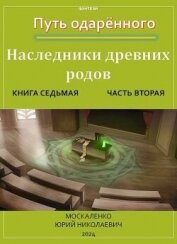 Путь одаренного. Наследники древних родов. Книга седьмая часть вторая (СИ)